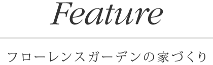 Feature / フローレンスガーデンの家づくり