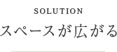 SOLUTION / スペースが広がる