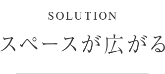 SOLUTION / スペースが広がる