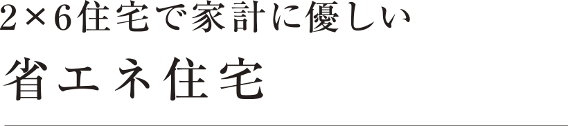 2×6住宅で家計に優しい 省エネ住宅