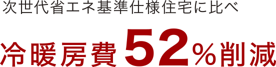 次世代省エネ基準仕様住宅に比べ 冷暖房費52%削減