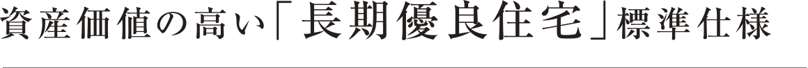 資産価値の高い「長期優良住宅」標準仕様