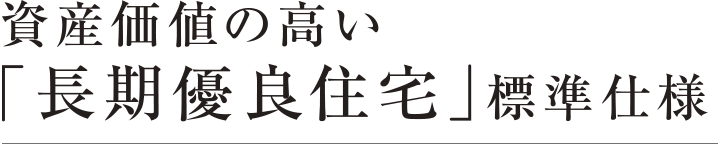 資産価値の高い「長期優良住宅」標準仕様