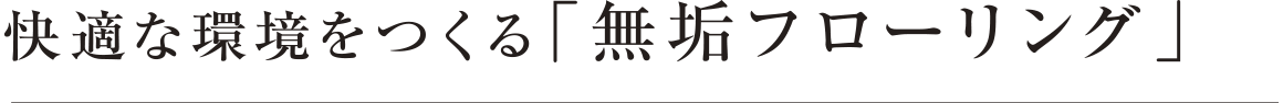 快適な環境をつくる「無垢フローリング」