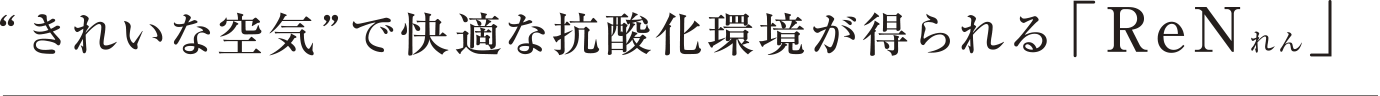 “きれいな空気”で快適な抗酸化環境が得られる 「ReNれん」