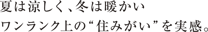 夏は涼しく、冬は暖かい ワンランク上の“住みがい”を実感。