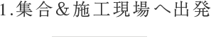 1.集合＆施工現場へ出発