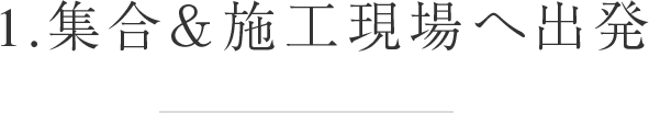 1.集合＆施工現場へ出発